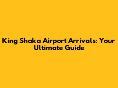 King Shaka Airport Arrivals: Your Ultimate Guide