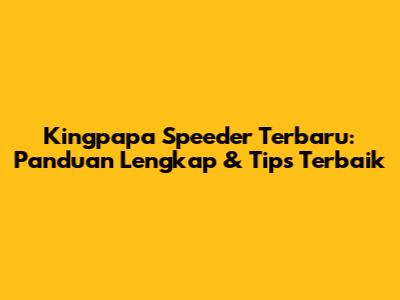 Kingpapa Speeder Terbaru: Panduan Lengkap & Tips Terbaik