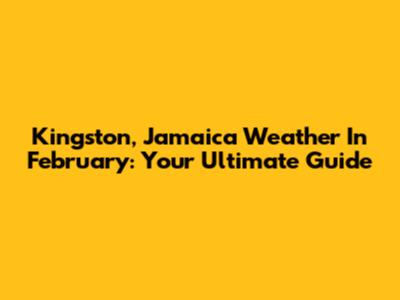 Kingston, Jamaica Weather In February: Your Ultimate Guide