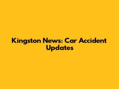 Kingston News: Car Accident Updates