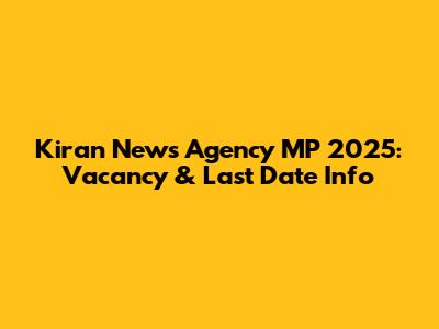 Kiran News Agency MP 2025: Vacancy & Last Date Info