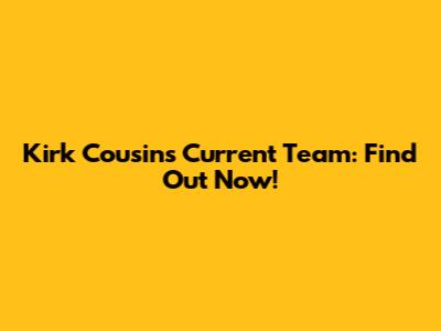 Kirk Cousins' Current Team: Find Out Now!