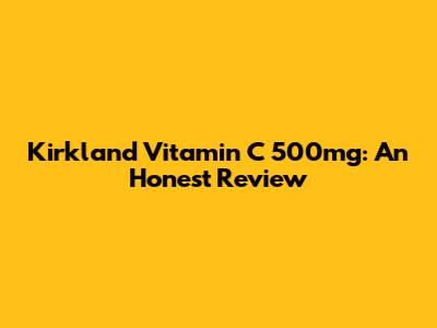 Kirkland Vitamin C 500mg: An Honest Review