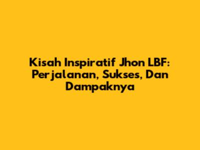 Kisah Inspiratif Jhon LBF: Perjalanan, Sukses, Dan Dampaknya