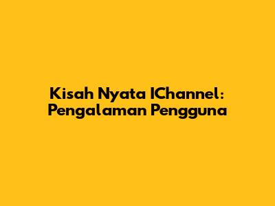Kisah Nyata IChannel: Pengalaman Pengguna