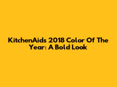 KitchenAid's 2018 Color Of The Year: A Bold Look