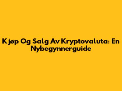 Kjøp Og Salg Av Kryptovaluta: En Nybegynnerguide