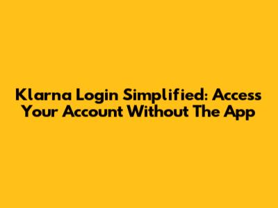 Klarna Login Simplified: Access Your Account Without The App