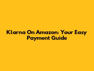 Klarna On Amazon: Your Easy Payment Guide