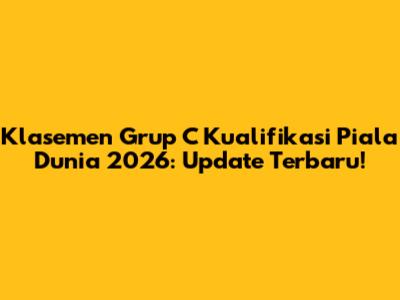 Klasemen Grup C Kualifikasi Piala Dunia 2026: Update Terbaru!