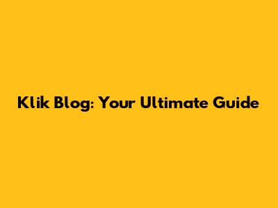 Klik Blog: Your Ultimate Guide