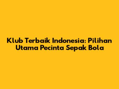 Klub Terbaik Indonesia: Pilihan Utama Pecinta Sepak Bola