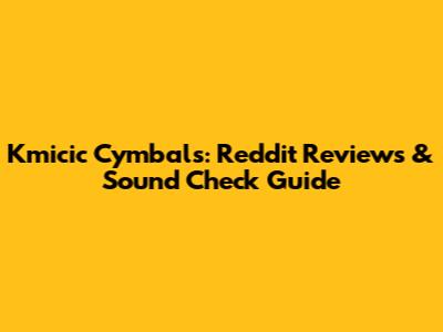 Kmicic Cymbals: Reddit Reviews & Sound Check Guide
