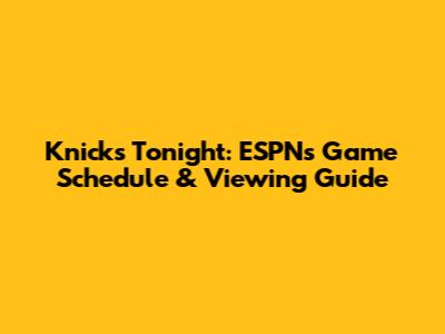 Knicks Tonight: ESPN's Game Schedule & Viewing Guide