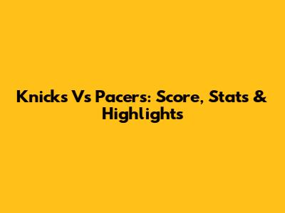 Knicks Vs Pacers: Score, Stats & Highlights
