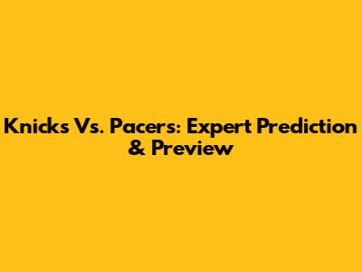 Knicks Vs. Pacers: Expert Prediction & Preview
