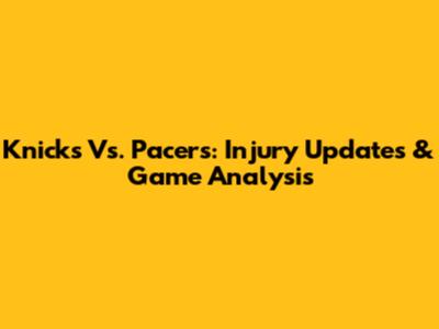 Knicks Vs. Pacers: Injury Updates & Game Analysis