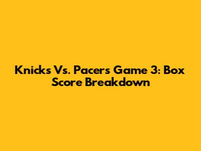 Knicks Vs. Pacers Game 3: Box Score Breakdown