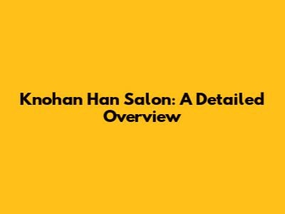 Knohan Han Salon: A Detailed Overview