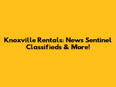 Knoxville Rentals: News Sentinel Classifieds & More!