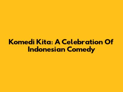Komedi Kita: A Celebration Of Indonesian Comedy