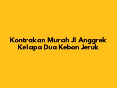 Kontrakan Murah Jl Anggrek Kelapa Dua Kebon Jeruk
