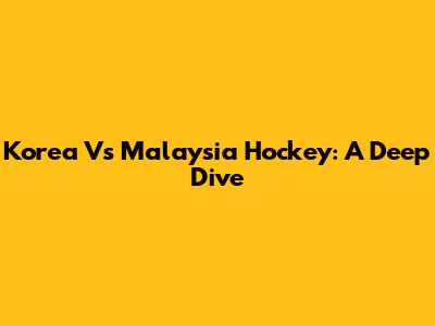 Korea Vs Malaysia Hockey: A Deep Dive