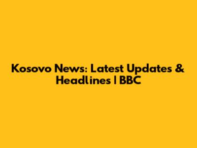 Kosovo News: Latest Updates & Headlines | BBC