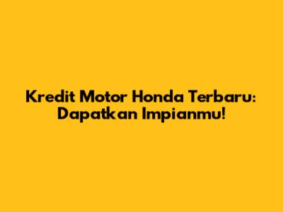 Kredit Motor Honda Terbaru: Dapatkan Impianmu!