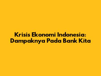 Krisis Ekonomi Indonesia: Dampaknya Pada Bank Kita