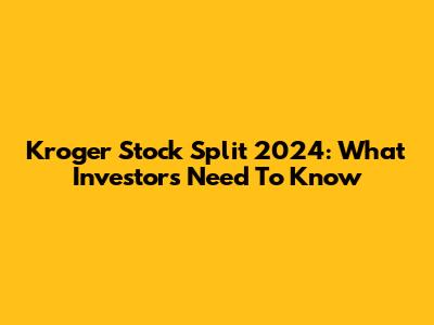 Kroger Stock Split 2024: What Investors Need To Know