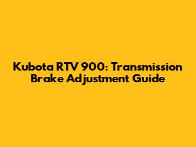 Kubota RTV 900: Transmission Brake Adjustment Guide