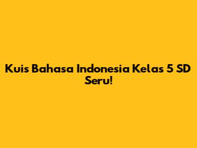 Kuis Bahasa Indonesia Kelas 5 SD Seru!
