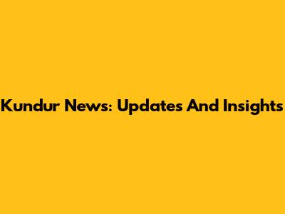 Kundur News: Updates And Insights