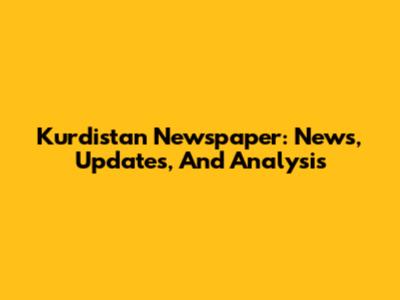 Kurdistan Newspaper: News, Updates, And Analysis
