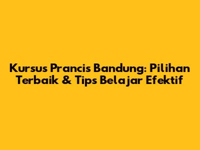 Kursus Prancis Bandung: Pilihan Terbaik & Tips Belajar Efektif