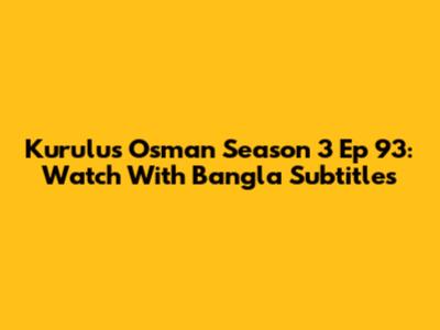 Kurulus Osman Season 3 Ep 93: Watch With Bangla Subtitles