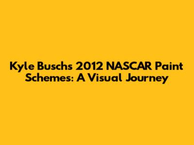 Kyle Busch's 2012 NASCAR Paint Schemes: A Visual Journey