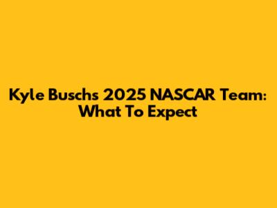 Kyle Busch's 2025 NASCAR Team: What To Expect
