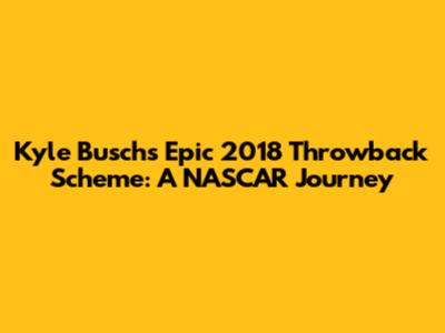 Kyle Busch's Epic 2018 Throwback Scheme: A NASCAR Journey