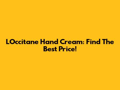 L'Occitane Hand Cream: Find The Best Price!