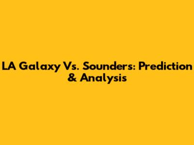 LA Galaxy Vs. Sounders: Prediction & Analysis