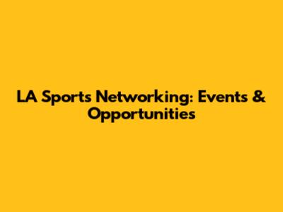 LA Sports Networking: Events & Opportunities
