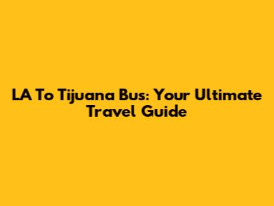 LA To Tijuana Bus: Your Ultimate Travel Guide