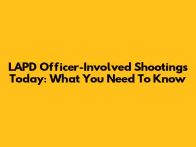 LAPD Officer-Involved Shootings Today: What You Need To Know