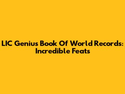 LIC Genius Book Of World Records: Incredible Feats
