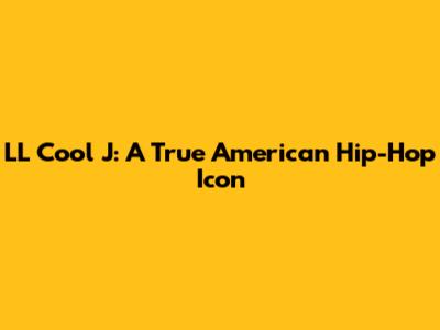 LL Cool J: A True American Hip-Hop Icon
