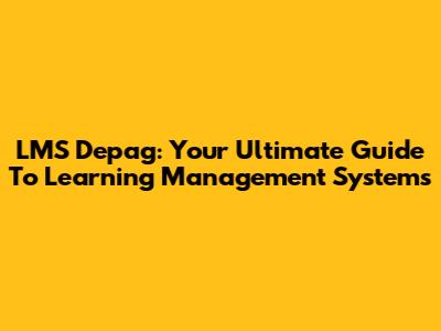 LMS Depag: Your Ultimate Guide To Learning Management Systems