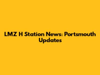 LMZ H Station News: Portsmouth Updates