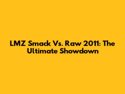 LMZ Smack Vs. Raw 2011: The Ultimate Showdown